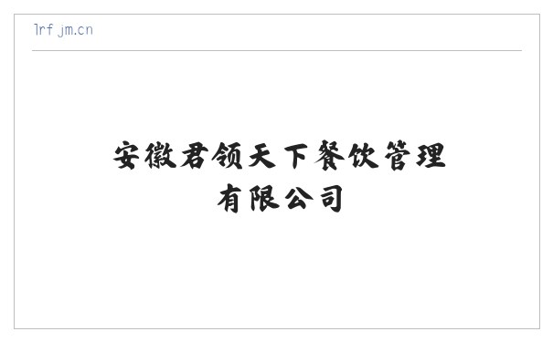 安徽君领天下餐饮管理有限公司 缩略图